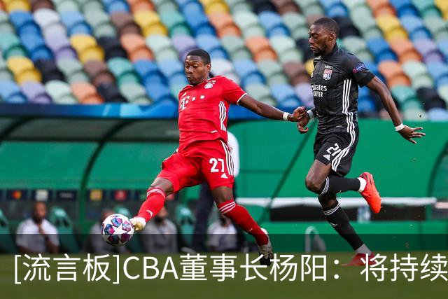 [流言板]CBA董事长杨阳：将持续优化选秀规则，进一步拓宽选材视野